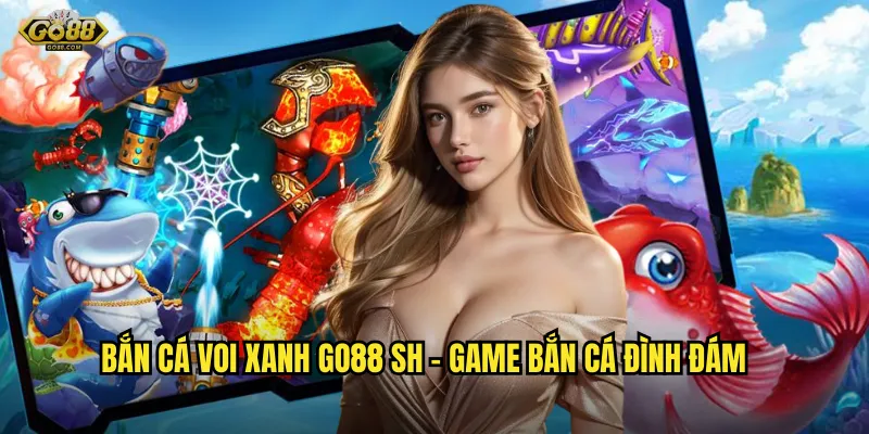 Bắn cá Voi Xanh go88 sh - Game bắn cá đình đám